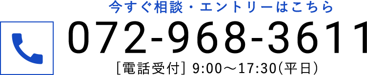 相談・エントリーは072-968-3611までお電話ください[電話受付時間] 9:00〜17:30（平日）